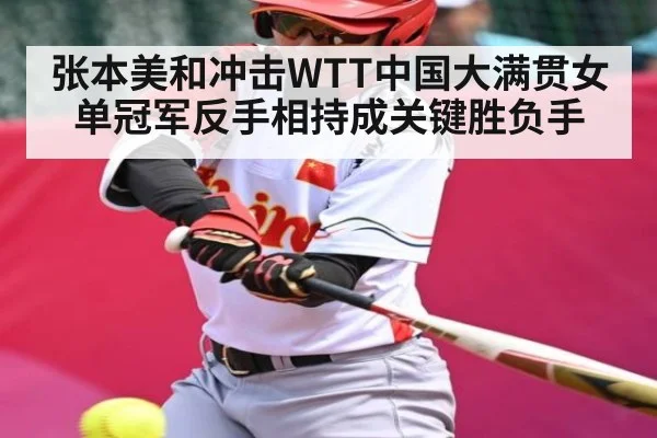 张本美和冲击WTT中国大满贯女单冠军反手相持成关键胜负手