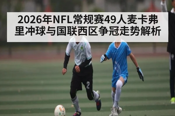 2026年NFL常规赛49人麦卡弗里冲球与国联西区争冠走势解析